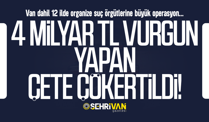 Van’da 4 milyar TL’lik vurgun yapan çete çökertildi!