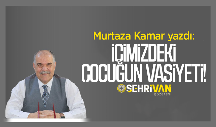 Murtaza Kamar yazdı: İçimizdeki çocuğun vasiyeti!