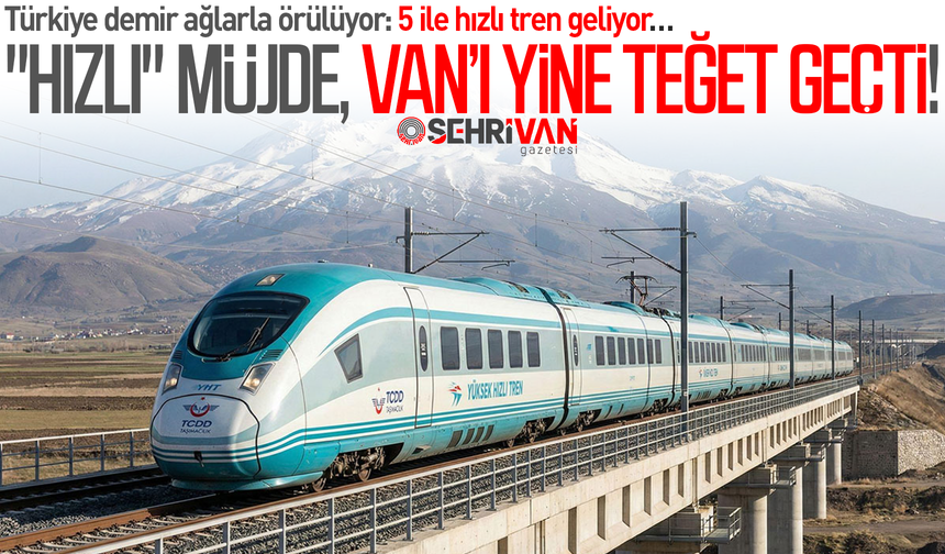 5 ile hızlı tren geliyor, Van "Ray"dan çıkıyor!