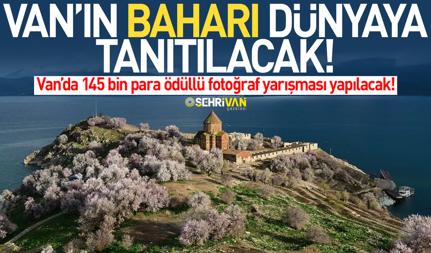 Van’ın baharı dünyaya tanıtılacak: Van’da 145 bin para ödüllü yarışma yapılacak!