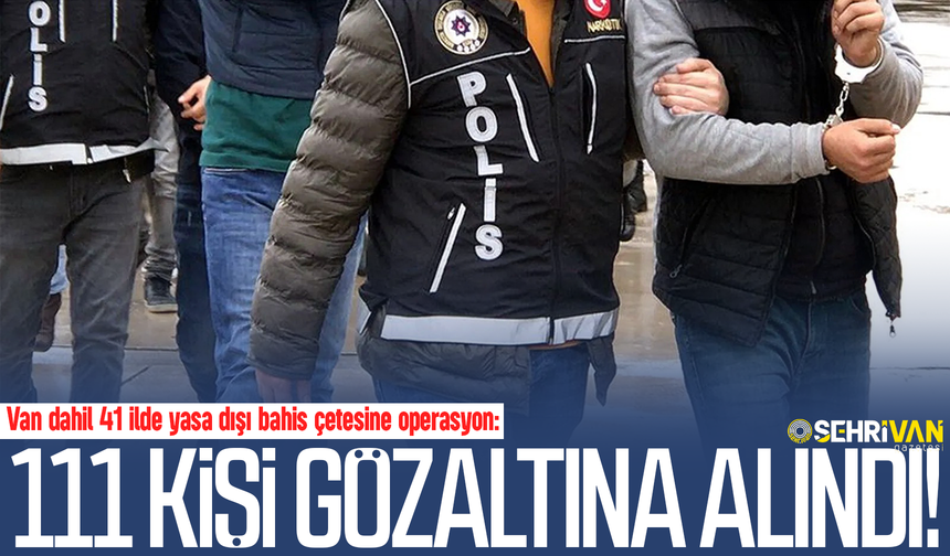 Van dahil 41 ilde yasa dışı bahis çetesine operasyon: 111 kişi gözaltına alındı!