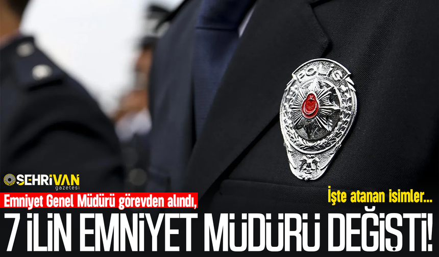 Emniyet Genel Müdürü ile 7 ilin Emniyet Müdürü değişti! İşte atanan o isimler…