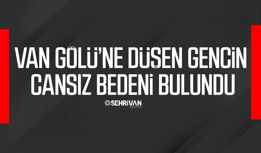Van Gölü’ne düşen gencin cansız bedeni bulundu