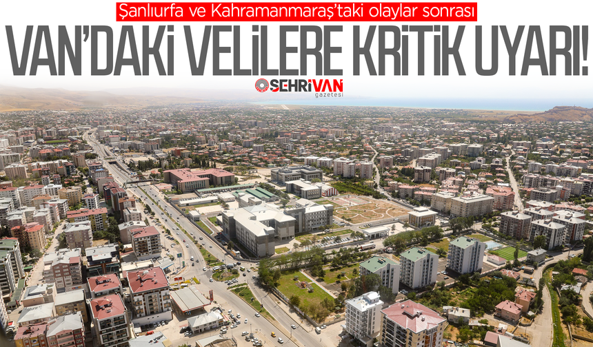Şanlıurfa ve Kahramanmaraş’taki olaylar sonrası Van’daki velilere kritik uyarı