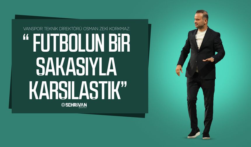 Vanspor Teknik Direktörü Korkmaz: “ Futbolun bir şakasıyla karşılaştık”