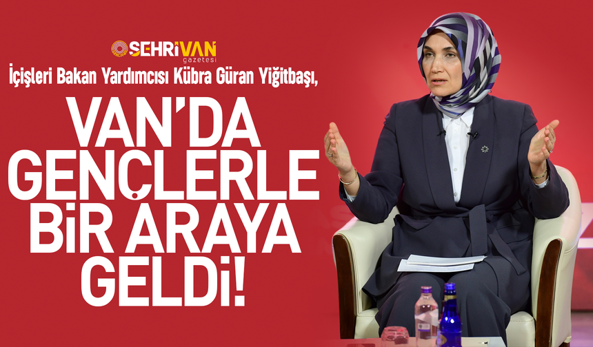 İçişleri Bakan Yardımcısı Kübra Güran Yiğitbaşı Van’da gençlerle bir araya geldi!