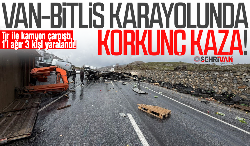 Van-Bitlis karayolunda korkunç kaza: Tır ile kamyon çarpıştı, 1’i ağır 3 kişi yaralandı!