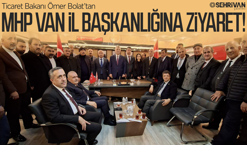 Ticaret Bakanı Bolat’tan MHP Van İl Başkanlığına ziyaret!