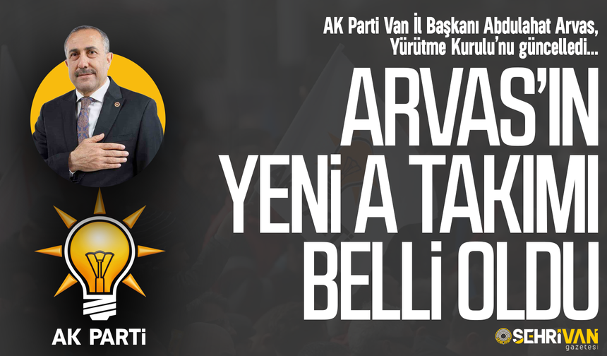 AK Parti Van İl Başkanı Arvas’ın yeni A Takımı belli oldu