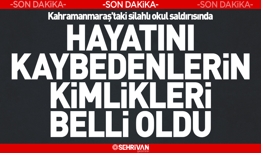 Kahramanmaraş'ta silahlı okul saldırısında hayatını kaybedenlerin kimlikleri belli oldu!