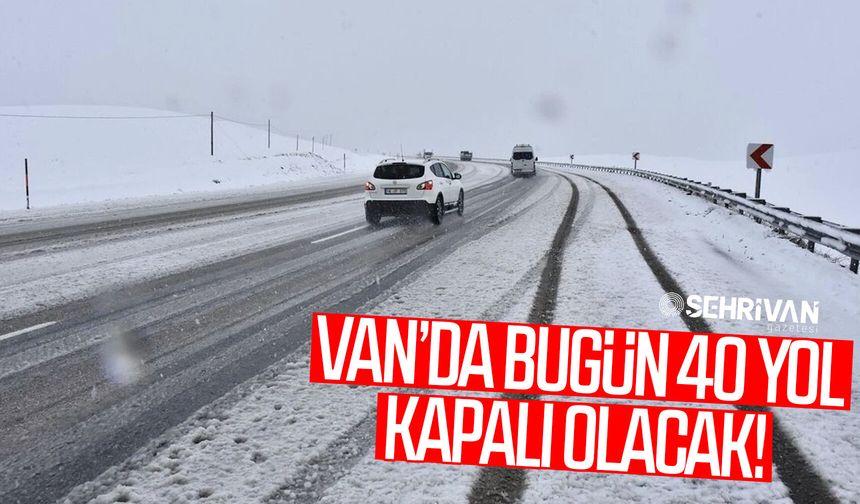 Van’da 40 yol kapalı olacak: İşte kapalı yol bilgisi…