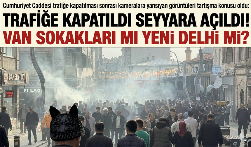 Van'da cumhuriyet caddesi trafiğe kapatıldı, seyyara açıldı: Van sokakları yine Hindistan'a döndü!