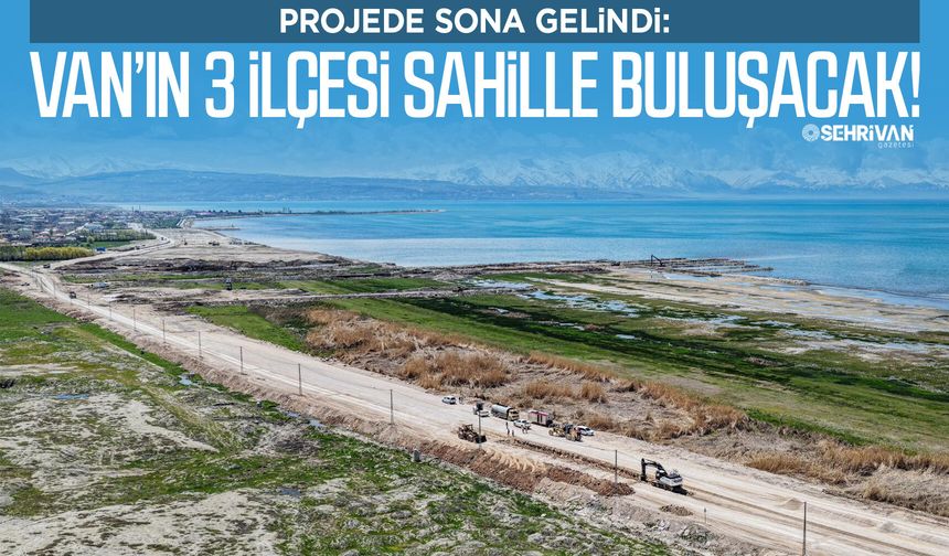 Dev proje: Van’ın 3 ilçesi sahille buluşacak!