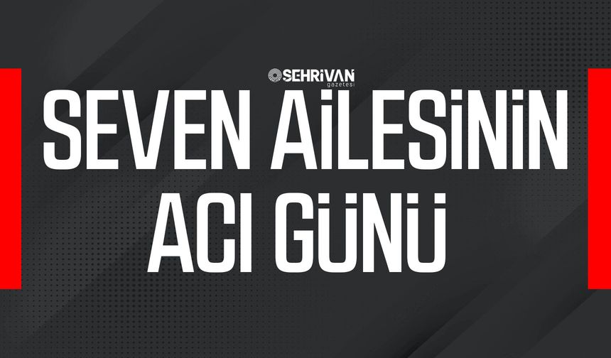 Seven Ailesinin acı günü