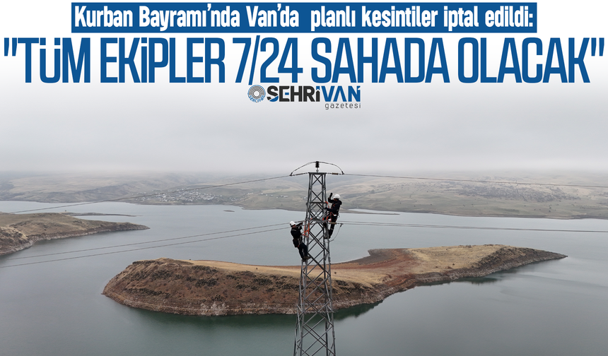 Kurban Bayramı’nda Van'da tüm elektrik kesintileri iptal edildi!