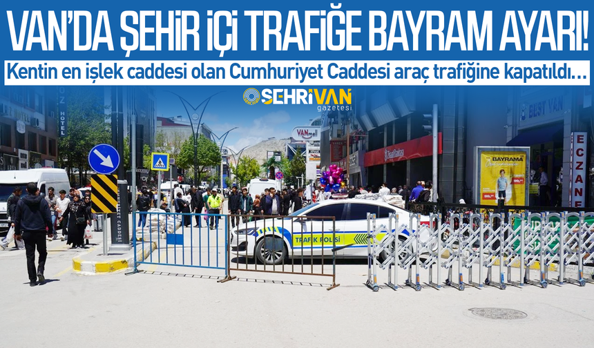 Van’da şehir içi trafiğe bayram düzenlemesi: Kentin en işlek caddesi trafiğe kapatıldı!