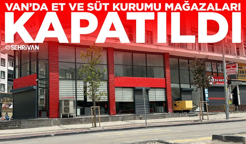Van’da et ve süt kurumu mağazaları kapatıldı
