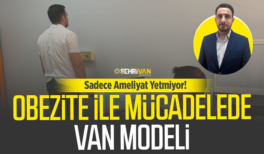 Sadece Ameliyat Yetmiyor! Obezite ile mücadelede Van Modeli ve yüzde 60 başarı sırrı!