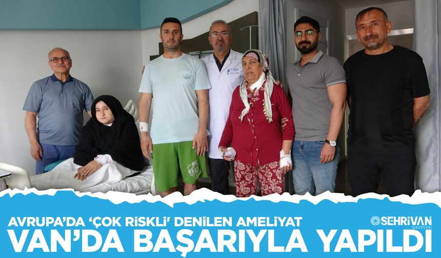 Avrupa’da ‘çok riskli' denilen ameliyat, Van’da başarıyla yapıldı