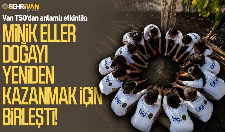 Van TSO’dan anlamlı etkinlik: Minik eller doğayı yeniden kazanmak için birleşti!