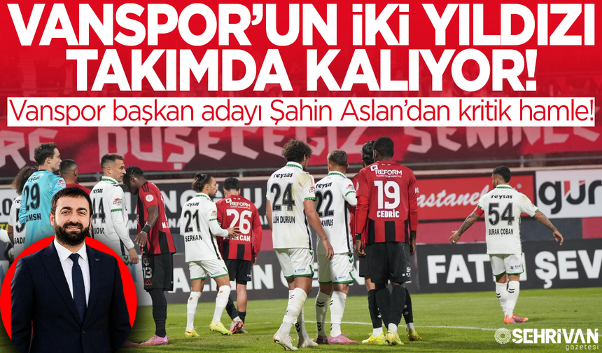 Vanspor’un iki süper starı takımda kalıyor: Vanspor başkan adayı Şahin Aslan’dan kritik hamle!