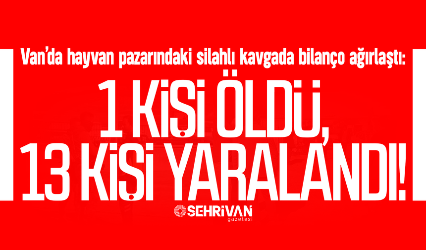 Van’da hayvan pazarındaki silahlı kavgada can pazarı: 1 kişi öldü, 13 kişi yaralandı!