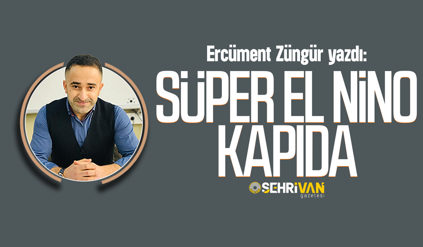Ercüment Züngür yazdı: Süper el nino kapıda!