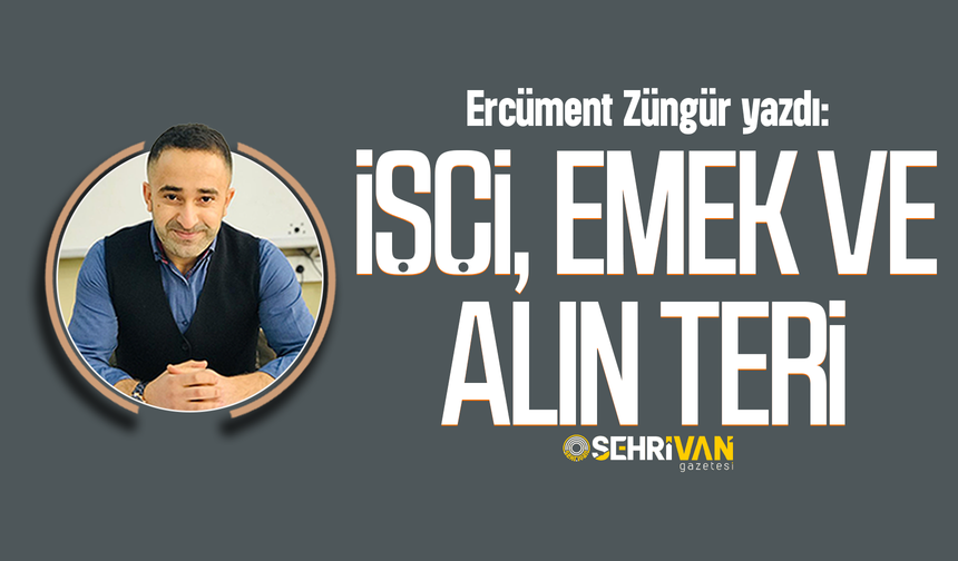 Ercüment Züngür yazdı: İşçi, emek ve alın teri!