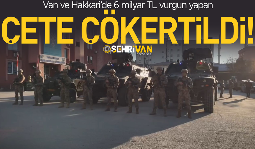 Van ve Hakkari’de 6 milyar TL vurgun yapan çete çökertildi!