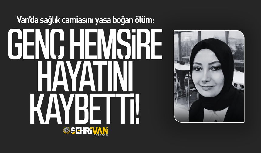 Van’ı yasa boğan ölüm: Genç hemşire hayatını kaybetti!