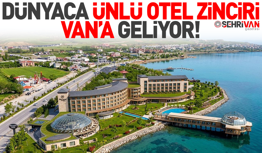 Dünyaca ünlü otel zinciri Van’a geliyor!