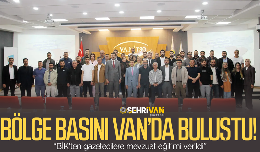 Bölge basını Van’da buluştu: BİK’ten gazetecilere mevzuat eğitimi verildi!
