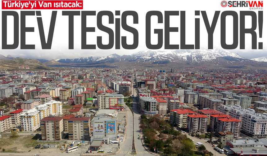 Türkiye’yi Van ısıtacak: Dev tesis geliyor!