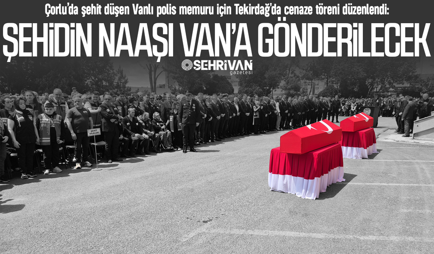 Çorlu’da şehit düşen Vanlı polis memuru için Tekirdağ'da cenaze töreni düzenlendi!