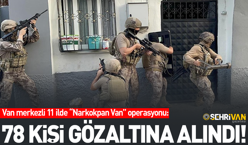 Van merkezli 11 ilde “Narkokapan Van” operasyonu: 78 kişi gözaltına alındı!