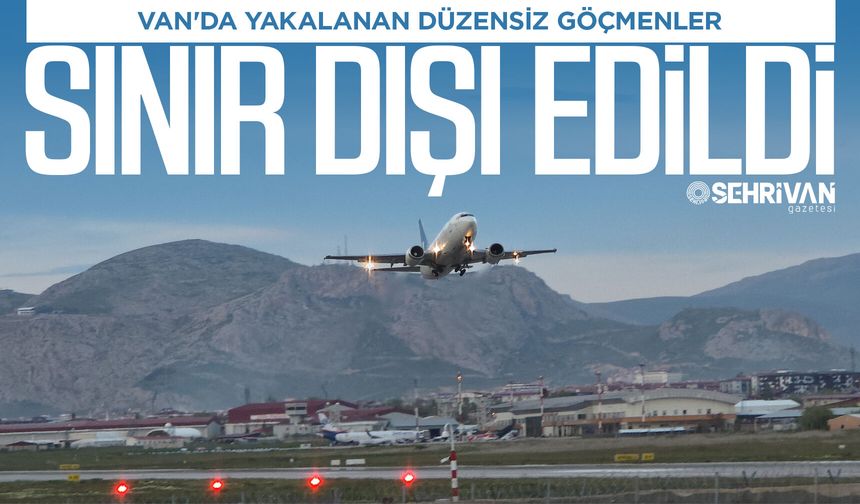 Van'da yakalanan düzensiz göçmenler sınır dışı edildi