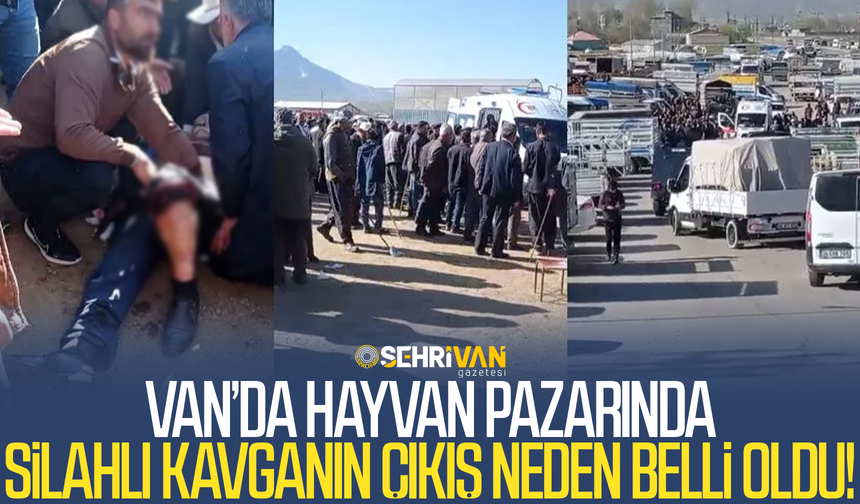 Van’da hayvan pazarında çıkan silahlı kavganın nedeni belli oldu!
