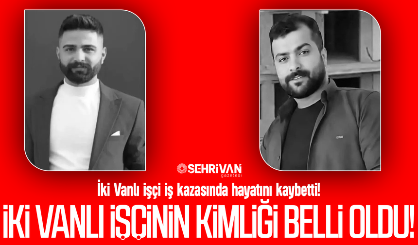 İnşaattan düşerek hayatını kaybeden iki Vanlı işçinin kimliği belli oldu!