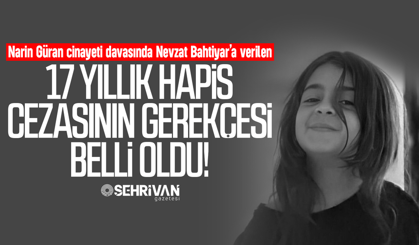 Narin Güran cinayeti davası: Nevzat Bahtiyar'ın 17 yıllık hapis cezasının gerekçesi belli oldu!