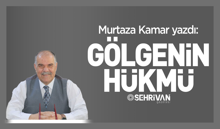 Murtaza Kamar yazdı: Gölgenin hükmü