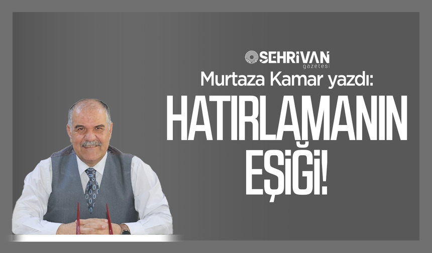 Murtaza Kamar yazdı: Hatırlamanın eşiği!
