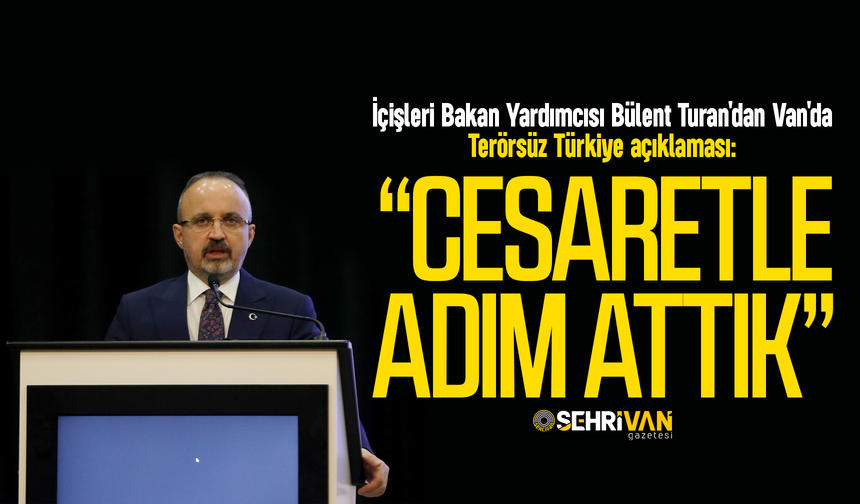 Bülent Turan'dan Van'da Terörsüz Türkiye açıklaması: Cesaretle adım attık!