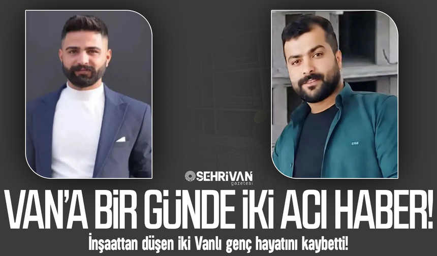 Van’a bir günde iki acı haber: İki Vanlı genç inşaattan düşerek hayatını kaybetti!
