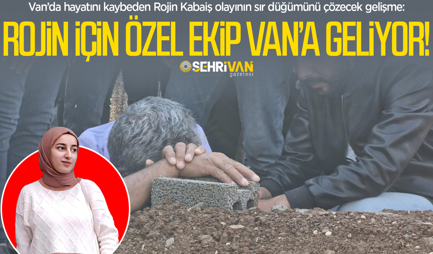 Rojin Kabaiş için özel ekip Van’a geliyor, tarih belli oldu!