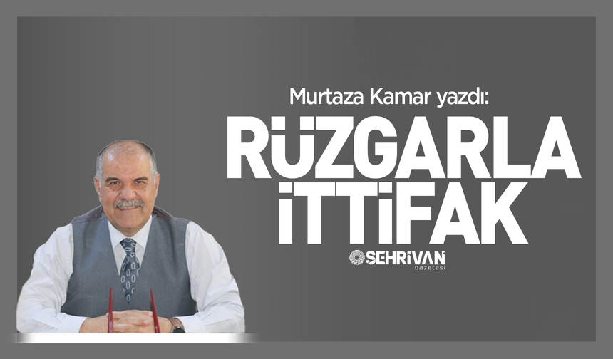 Murtaza Kamar yazdı: Rüzgârla ittifak!