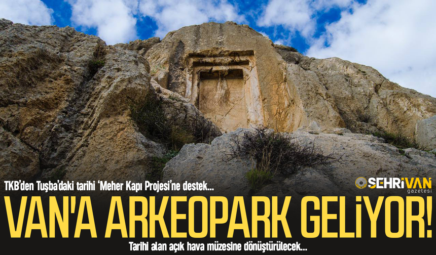 Van'a arkeopark geliyor: Tarihi alan açık hava müzesi oluyor!