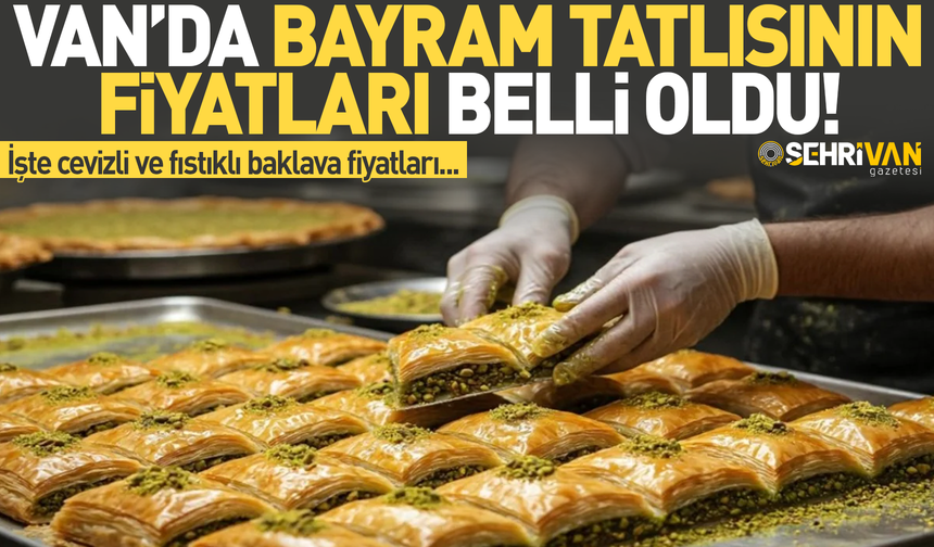 Van’da bayram tatlısının fiyatları belli oldu! İşte cevizli ve fıstıklı baklava fiyatları