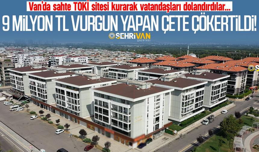 Van’da sahte TOKİ sitesi kurarak 9 milyon TL vurgun yapan çete çökertildi!