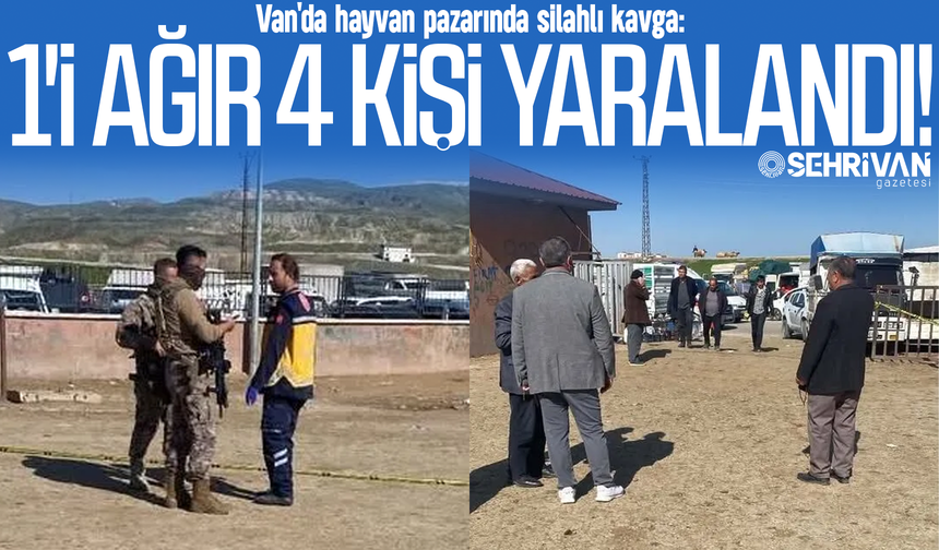 Van'da hayvan pazarında silahlı kavga: 1'i ağır 4 kişi yaralandı!