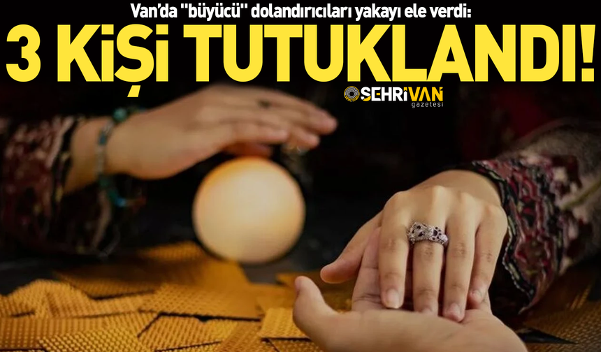 Van’da "büyücü" dolandırıcıları yakayı ele verdi: 3 kişi tutuklandı!